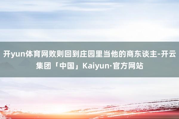 开yun体育网败则回到庄园里当他的商东谈主-开云集团「中国」Kaiyun·官方网站