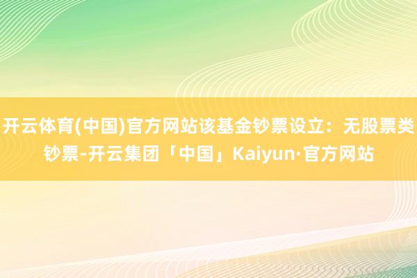 开云体育(中国)官方网站该基金钞票设立：无股票类钞票-开云集团「中国」Kaiyun·官方网站