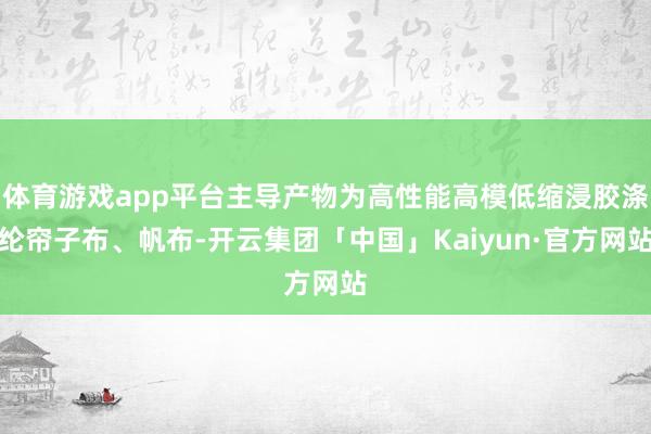 体育游戏app平台主导产物为高性能高模低缩浸胶涤纶帘子布、帆布-开云集团「中国」Kaiyun·官方网站
