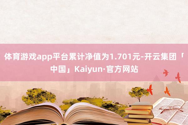 体育游戏app平台累计净值为1.701元-开云集团「中国」Kaiyun·官方网站