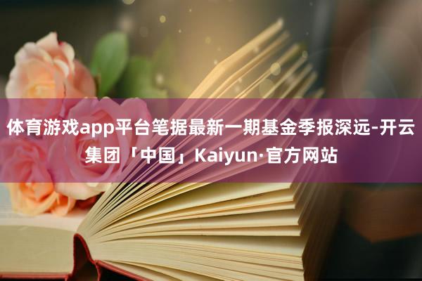 体育游戏app平台笔据最新一期基金季报深远-开云集团「中国」Kaiyun·官方网站