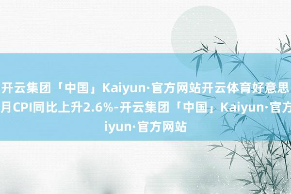 开云集团「中国」Kaiyun·官方网站开云体育好意思国10月CPI同比上升2.6%-开云集团「中国」Kaiyun·官方网站