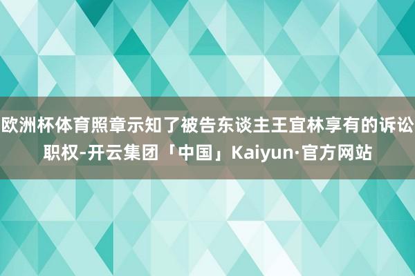欧洲杯体育照章示知了被告东谈主王宜林享有的诉讼职权-开云集团「中国」Kaiyun·官方网站