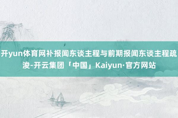 开yun体育网补报闻东谈主程与前期报闻东谈主程疏浚-开云集团「中国」Kaiyun·官方网站
