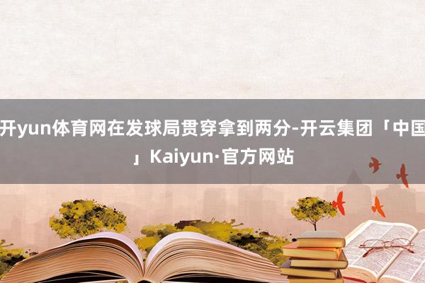开yun体育网在发球局贯穿拿到两分-开云集团「中国」Kaiyun·官方网站