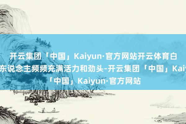 开云集团「中国」Kaiyun·官方网站开云体育白羊座白羊座的东说念主频频充满活力和劲头-开云集团「中国」Kaiyun·官方网站