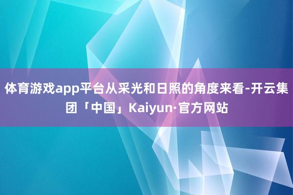 体育游戏app平台从采光和日照的角度来看-开云集团「中国」Kaiyun·官方网站