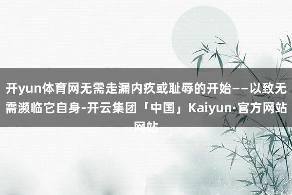 开yun体育网无需走漏内疚或耻辱的开始——以致无需濒临它自身-开云集团「中国」Kaiyun·官方网站