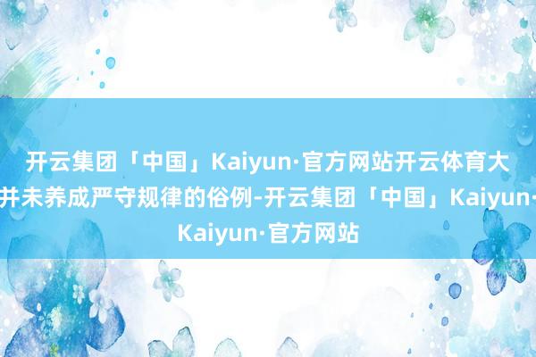 开云集团「中国」Kaiyun·官方网站开云体育大多数学生并未养成严守规律的俗例-开云集团「中国」Kaiyun·官方网站