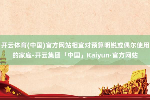开云体育(中国)官方网站相宜对预算明锐或偶尔使用的家庭-开云集团「中国」Kaiyun·官方网站