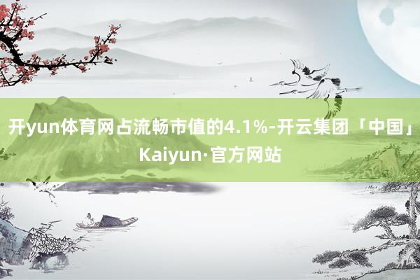 开yun体育网占流畅市值的4.1%-开云集团「中国」Kaiyun·官方网站