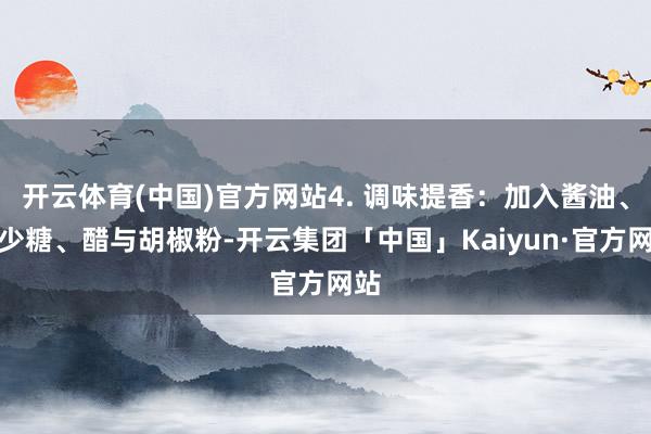 开云体育(中国)官方网站4. 调味提香：加入酱油、极少糖、醋与胡椒粉-开云集团「中国」Kaiyun·官方网站