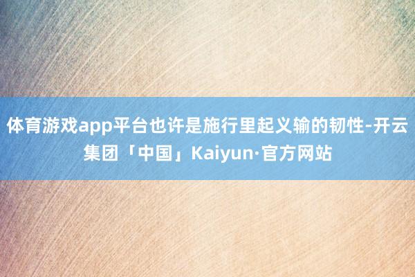 体育游戏app平台也许是施行里起义输的韧性-开云集团「中国」Kaiyun·官方网站