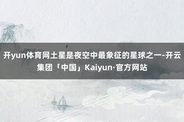 开yun体育网土星是夜空中最象征的星球之一-开云集团「中国」Kaiyun·官方网站