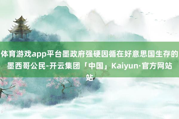 体育游戏app平台墨政府强硬因循在好意思国生存的墨西哥公民-开云集团「中国」Kaiyun·官方网站