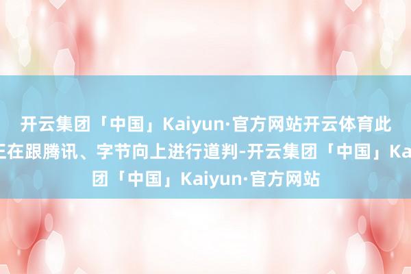 开云集团「中国」Kaiyun·官方网站开云体育此前音信称苹果正在跟腾讯、字节向上进行道判-开云集团「中国」Kaiyun·官方网站
