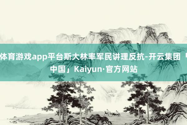 体育游戏app平台斯大林率军民讲理反抗-开云集团「中国」Kaiyun·官方网站