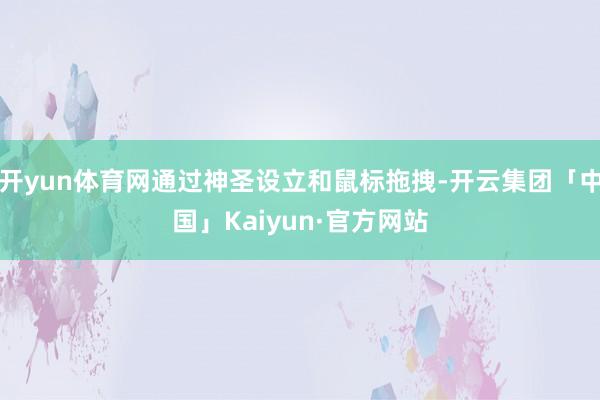 开yun体育网通过神圣设立和鼠标拖拽-开云集团「中国」Kaiyun·官方网站