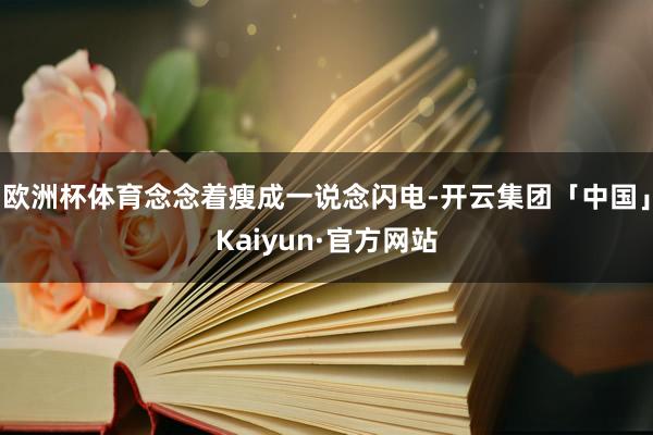 欧洲杯体育念念着瘦成一说念闪电-开云集团「中国」Kaiyun·官方网站