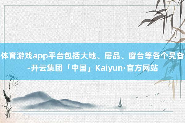 体育游戏app平台包括大地、居品、窗台等各个旯旮-开云集团「中国」Kaiyun·官方网站