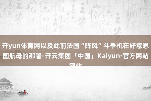 开yun体育网以及此前法国“阵风”斗争机在好意思国航母的部署-开云集团「中国」Kaiyun·官方网站