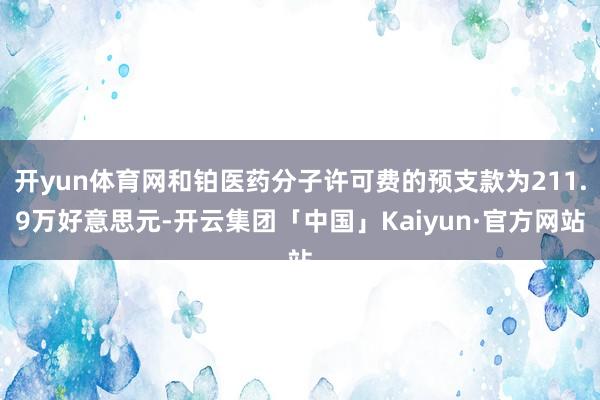 开yun体育网和铂医药分子许可费的预支款为211.9万好意思元-开云集团「中国」Kaiyun·官方网站