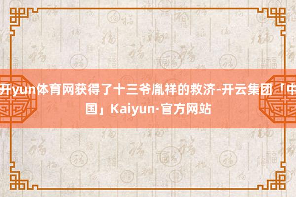 开yun体育网获得了十三爷胤祥的救济-开云集团「中国」Kaiyun·官方网站