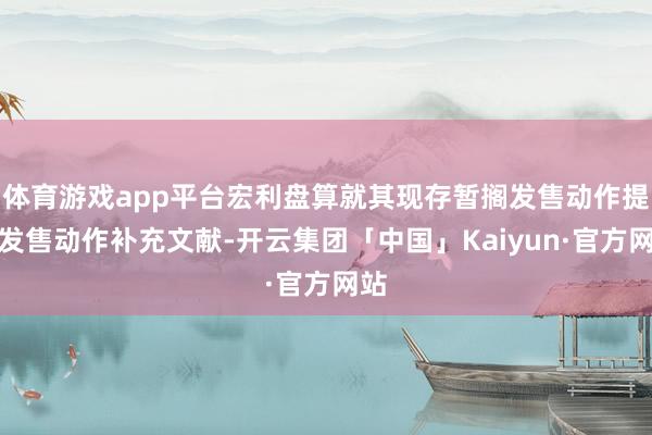 体育游戏app平台宏利盘算就其现存暂搁发售动作提交发售动作补充文献-开云集团「中国」Kaiyun·官方网站