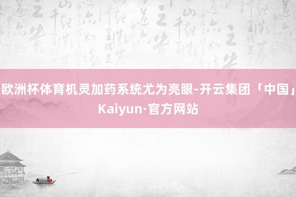 欧洲杯体育机灵加药系统尤为亮眼-开云集团「中国」Kaiyun·官方网站