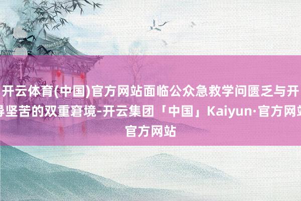 开云体育(中国)官方网站面临公众急救学问匮乏与开导坚苦的双重窘境-开云集团「中国」Kaiyun·官方网站