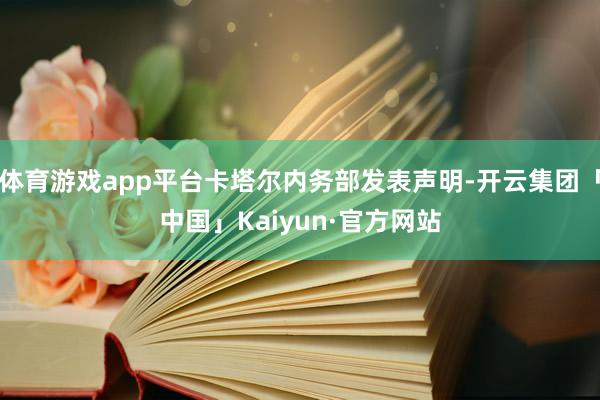 体育游戏app平台卡塔尔内务部发表声明-开云集团「中国」Kaiyun·官方网站