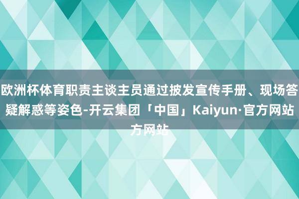 欧洲杯体育职责主谈主员通过披发宣传手册、现场答疑解惑等姿色-开云集团「中国」Kaiyun·官方网站