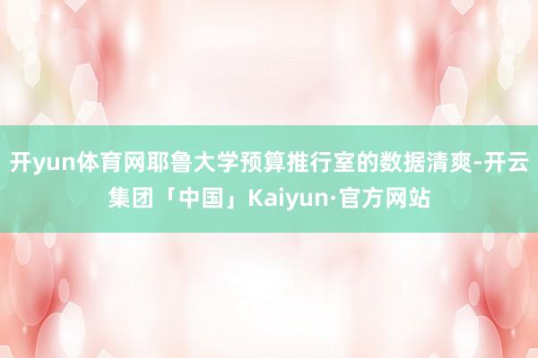 开yun体育网耶鲁大学预算推行室的数据清爽-开云集团「中国」Kaiyun·官方网站