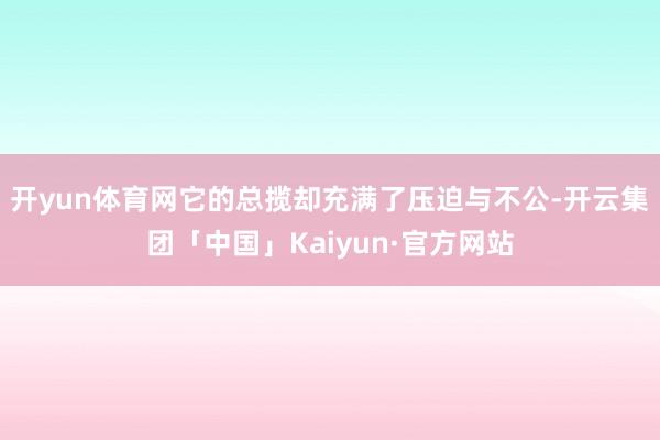 开yun体育网它的总揽却充满了压迫与不公-开云集团「中国」Kaiyun·官方网站