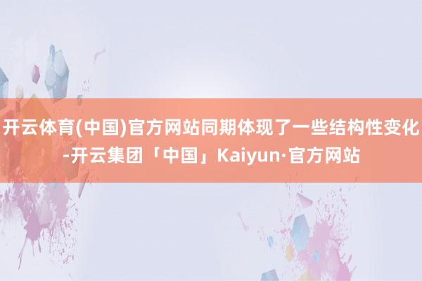 开云体育(中国)官方网站同期体现了一些结构性变化-开云集团「中国」Kaiyun·官方网站