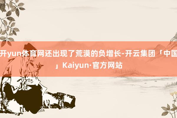 开yun体育网还出现了荒漠的负增长-开云集团「中国」Kaiyun·官方网站