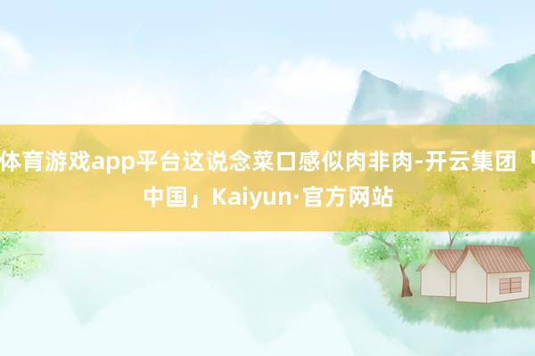 体育游戏app平台这说念菜口感似肉非肉-开云集团「中国」Kaiyun·官方网站