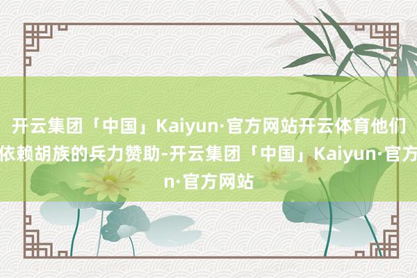 开云集团「中国」Kaiyun·官方网站开云体育他们纷繁依赖胡族的兵力赞助-开云集团「中国」Kaiyun·官方网站