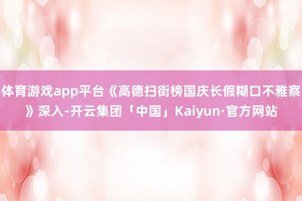 体育游戏app平台《高德扫街榜国庆长假糊口不雅察》深入-开云集团「中国」Kaiyun·官方网站