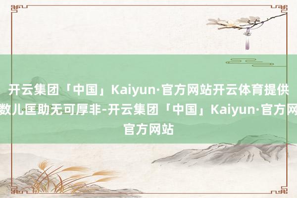 开云集团「中国」Kaiyun·官方网站开云体育提供小数儿匡助无可厚非-开云集团「中国」Kaiyun·官方网站