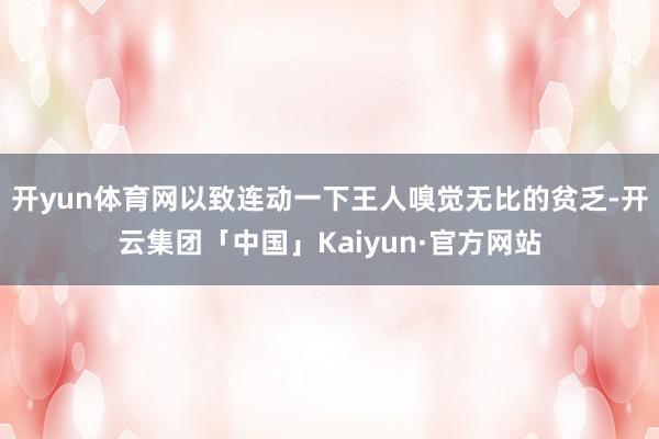 开yun体育网以致连动一下王人嗅觉无比的贫乏-开云集团「中国」Kaiyun·官方网站