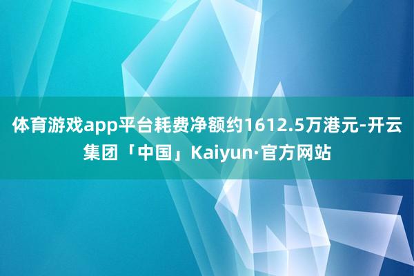 体育游戏app平台耗费净额约1612.5万港元-开云集团「中国」Kaiyun·官方网站