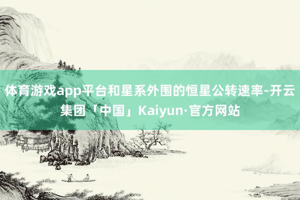 体育游戏app平台和星系外围的恒星公转速率-开云集团「中国」Kaiyun·官方网站