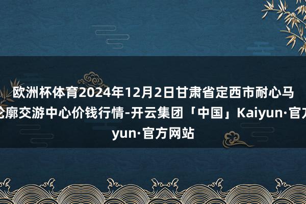 欧洲杯体育2024年12月2日甘肃省定西市耐心马铃薯轮廓交游中心价钱行情-开云集团「中国」Kaiyun·官方网站