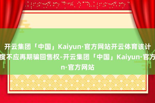开云集团「中国」Kaiyun·官方网站开云体育该计息年度不应再期骗回售权-开云集团「中国」Kaiyun·官方网站