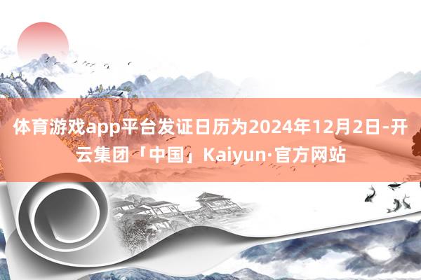 体育游戏app平台发证日历为2024年12月2日-开云集团「中国」Kaiyun·官方网站
