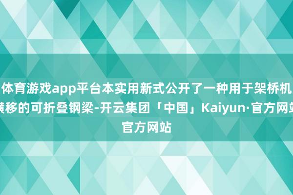 体育游戏app平台本实用新式公开了一种用于架桥机横移的可折叠钢梁-开云集团「中国」Kaiyun·官方网站