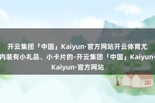 开云集团「中国」Kaiyun·官方网站开云体育尤其是快递内装有小礼品、小卡片的-开云集团「中国」Kaiyun·官方网站