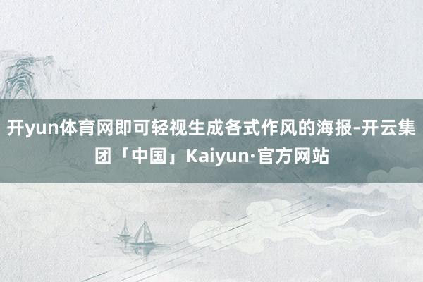 开yun体育网即可轻视生成各式作风的海报-开云集团「中国」Kaiyun·官方网站