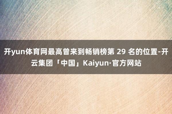 开yun体育网最高曾来到畅销榜第 29 名的位置-开云集团「中国」Kaiyun·官方网站